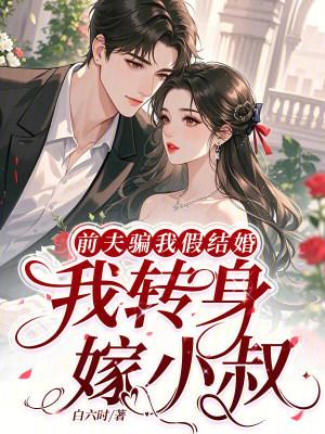 前夫骗我假结婚，我转身嫁小叔